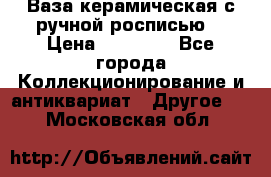 Ваза керамическая с ручной росписью  › Цена ­ 30 000 - Все города Коллекционирование и антиквариат » Другое   . Московская обл.